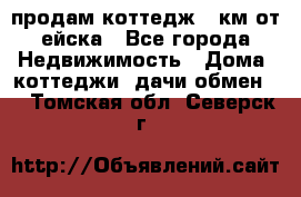 продам коттедж 1 км от ейска - Все города Недвижимость » Дома, коттеджи, дачи обмен   . Томская обл.,Северск г.